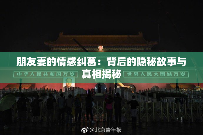 朋友妻的情感纠葛：背后的隐秘故事与真相揭秘