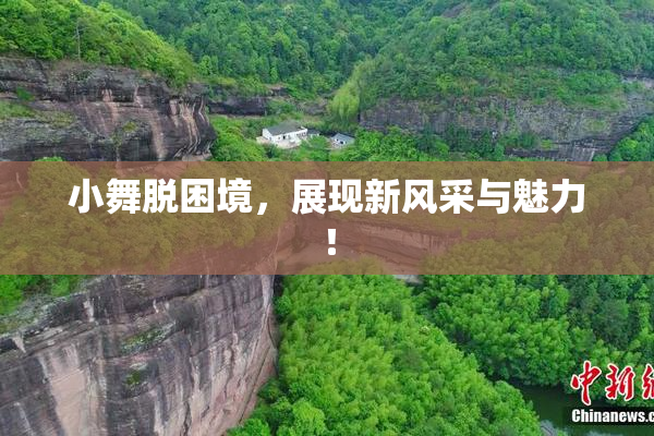 小舞脱困境，展现新风采与魅力！