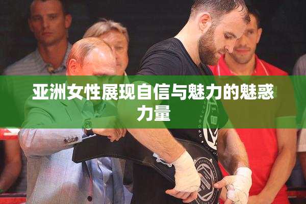 亚洲女性展现自信与魅力的魅惑力量