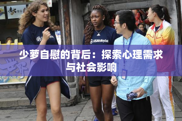少萝自慰的背后：探索心理需求与社会影响