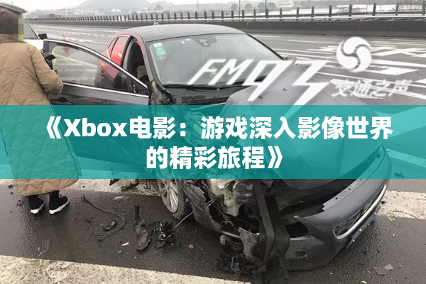 《Xbox电影：游戏深入影像世界的精彩旅程》