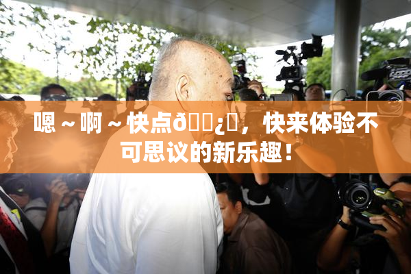 嗯～啊～快点🌿‌，快来体验不可思议的新乐趣！