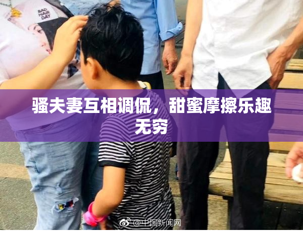 骚夫妻互相调侃，甜蜜摩擦乐趣无穷