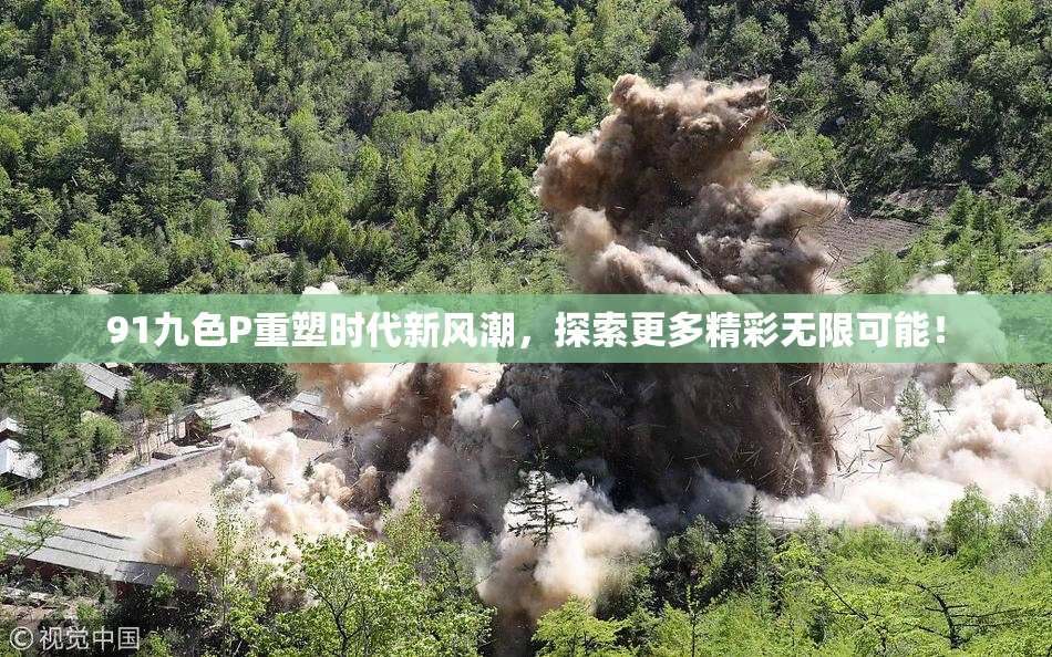 91九色P重塑时代新风潮，探索更多精彩无限可能！