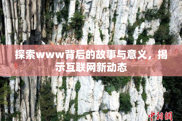 探索www背后的故事与意义，揭示互联网新动态