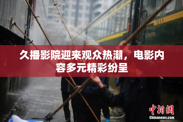 久播影院迎来观众热潮，电影内容多元精彩纷呈