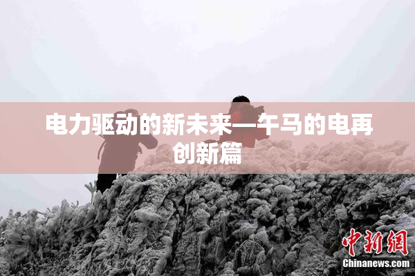 电力驱动的新未来—午马的电再创新篇