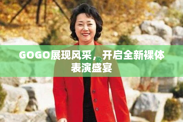 GOGO展现风采，开启全新裸体表演盛宴