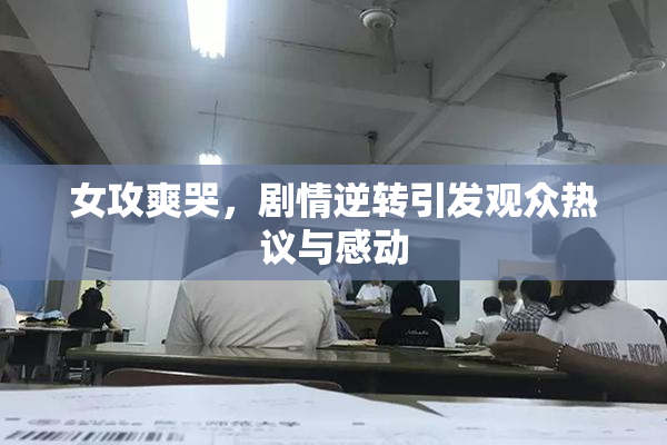 女攻爽哭，剧情逆转引发观众热议与感动