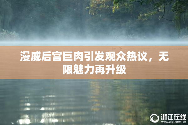 漫威后宫巨肉引发观众热议，无限魅力再升级