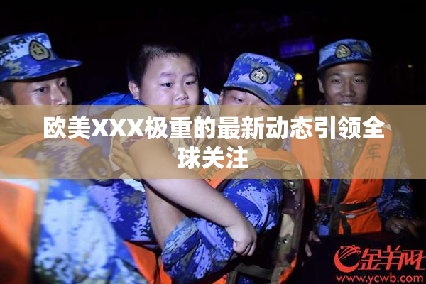 欧美XXX极重的最新动态引领全球关注