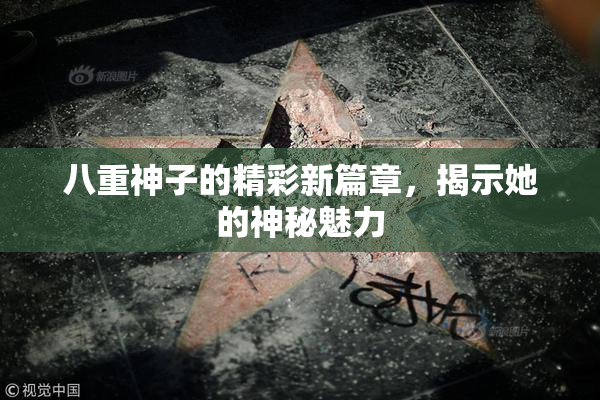 八重神子的精彩新篇章，揭示她的神秘魅力