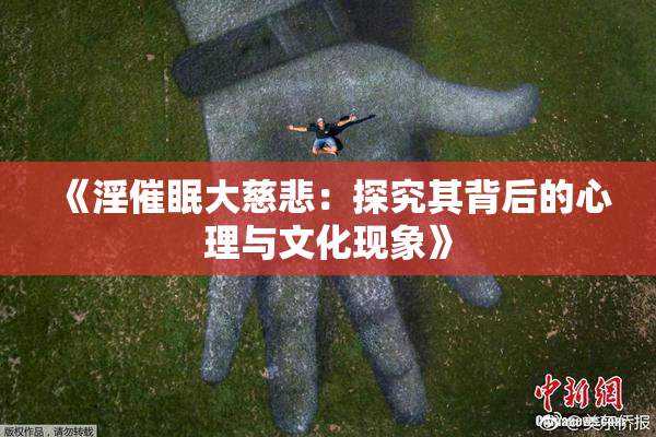 《淫催眠大慈悲：探究其背后的心理与文化现象》