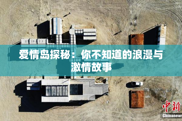 爱情岛探秘：你不知道的浪漫与激情故事