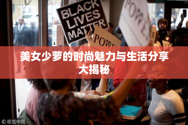 美女少萝的时尚魅力与生活分享大揭秘