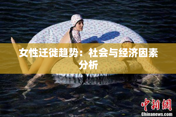 女性迁徙趋势：社会与经济因素分析