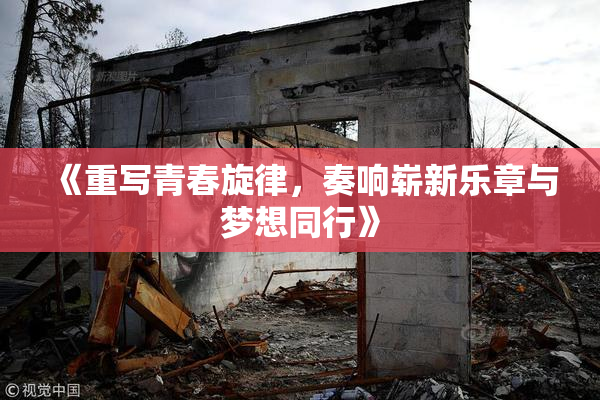 《重写青春旋律，奏响崭新乐章与梦想同行》