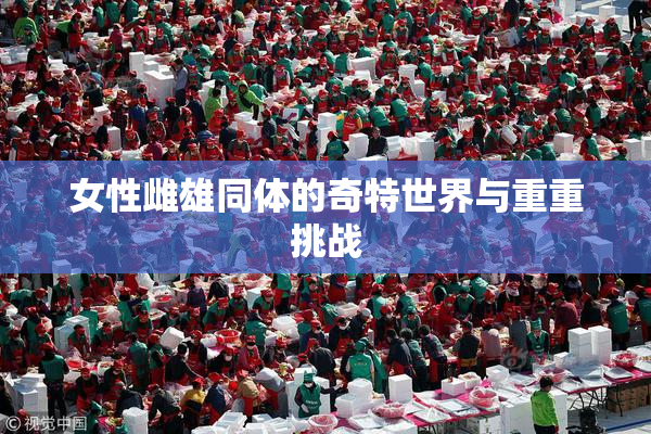 女性雌雄同体的奇特世界与重重挑战
