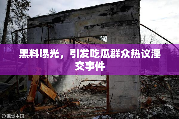 黑料曝光，引发吃瓜群众热议淫交事件