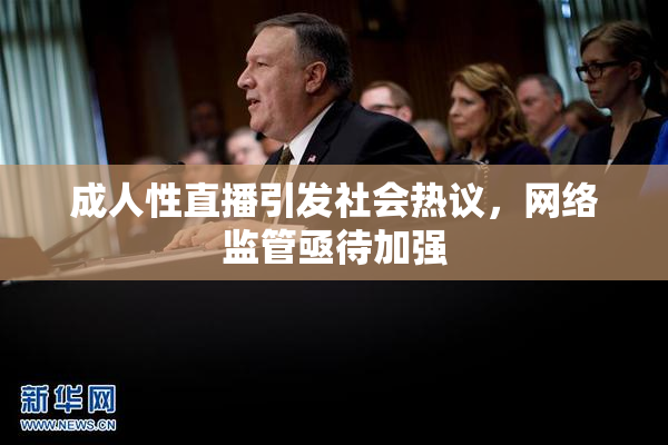 成人性直播引发社会热议，网络监管亟待加强
