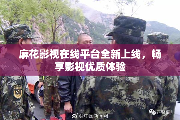 麻花影视在线平台全新上线，畅享影视优质体验