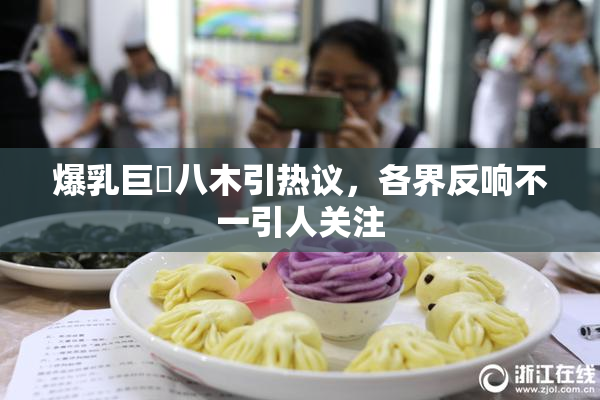 爆乳巨凥八木引热议，各界反响不一引人关注