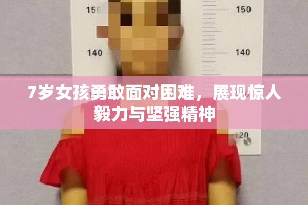 7岁女孩勇敢面对困难，展现惊人毅力与坚强精神