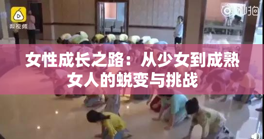 女性成长之路：从少女到成熟女人的蜕变与挑战
