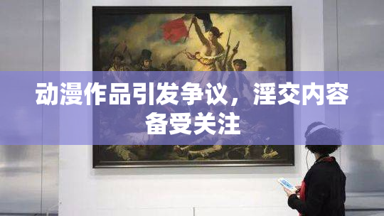 动漫作品引发争议，淫交内容备受关注
