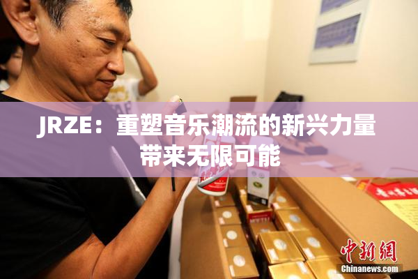 JRZE：重塑音乐潮流的新兴力量带来无限可能