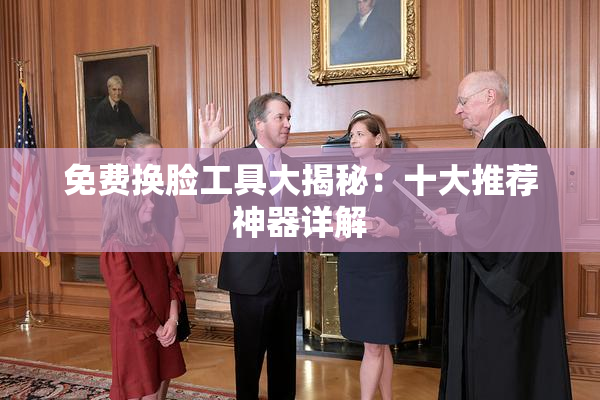 免费换脸工具大揭秘：十大推荐神器详解