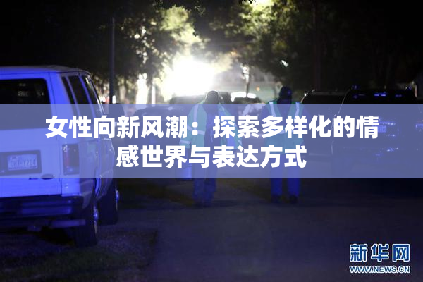 女性向新风潮：探索多样化的情感世界与表达方式