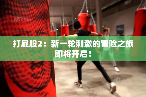 打屁股2：新一轮刺激的冒险之旅即将开启！