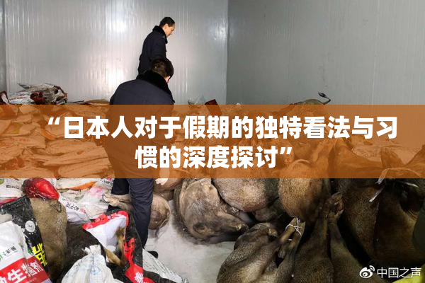 “日本人对于假期的独特看法与习惯的深度探讨”