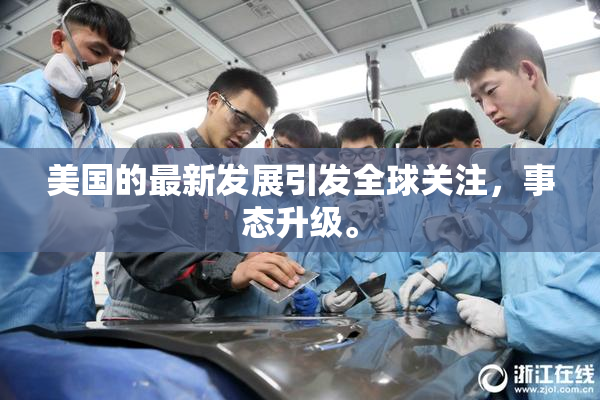 美国的最新发展引发全球关注，事态升级。