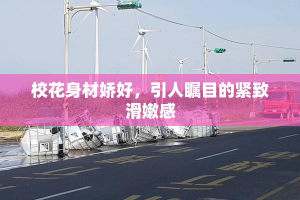 校花身材娇好，引人瞩目的紧致滑嫩感
