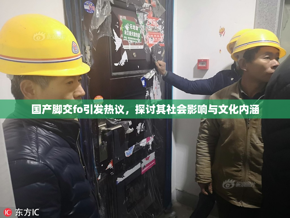 国产脚交fo引发热议，探讨其社会影响与文化内涵