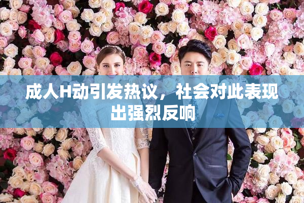 成人H动引发热议，社会对此表现出强烈反响