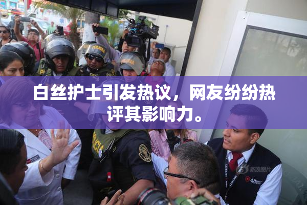 白丝护士引发热议，网友纷纷热评其影响力。