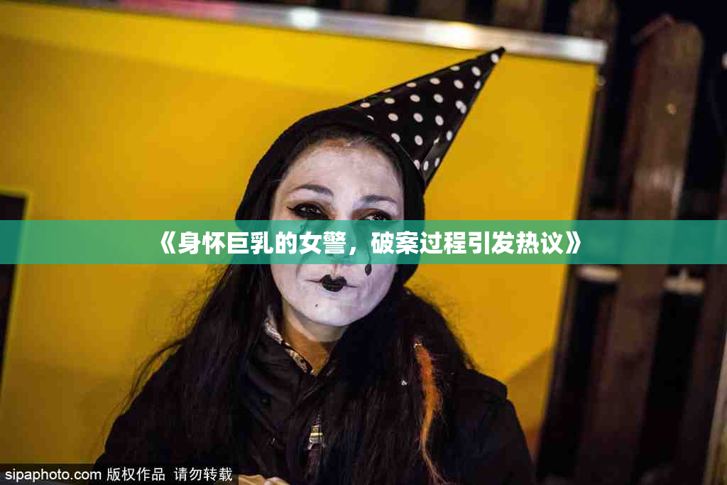 《身怀巨乳的女警，破案过程引发热议》