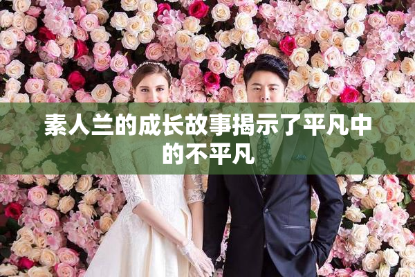 素人兰的成长故事揭示了平凡中的不平凡