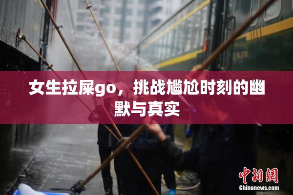女生拉屎go，挑战尴尬时刻的幽默与真实