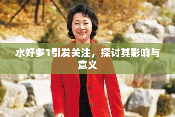 水好多1引发关注，探讨其影响与意义