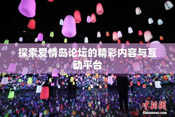 探索爱情岛论坛的精彩内容与互动平台