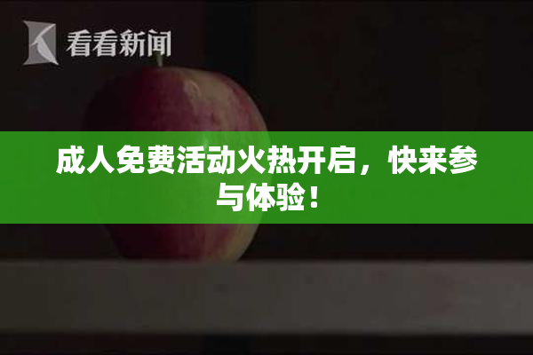 成人免费活动火热开启，快来参与体验！