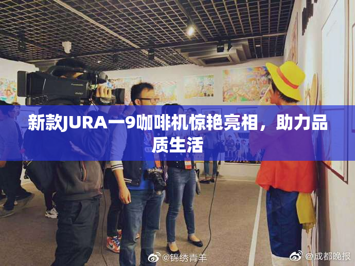 新款JURA一9咖啡机惊艳亮相，助力品质生活