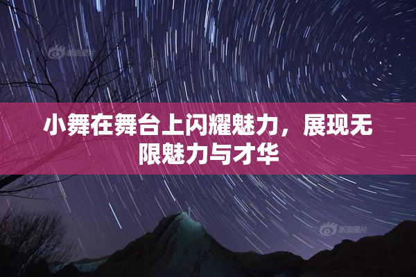 小舞在舞台上闪耀魅力，展现无限魅力与才华