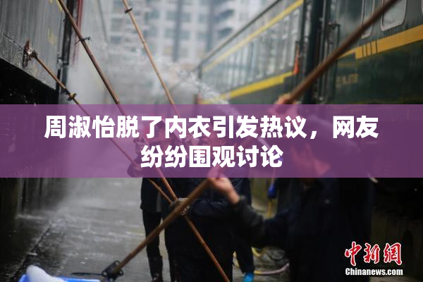 周淑怡脱了内衣引发热议，网友纷纷围观讨论