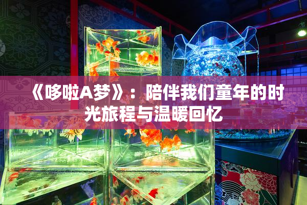 《哆啦A梦》：陪伴我们童年的时光旅程与温暖回忆