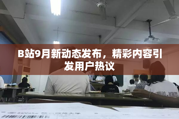 B站9月新动态发布，精彩内容引发用户热议